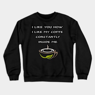 I Like You How I Like My Coffee Always Inside Me Crewneck Sweatshirt